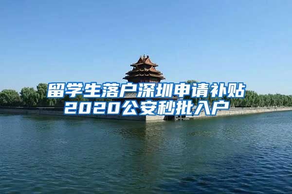 留学生落户深圳申请补贴2020公安秒批入户