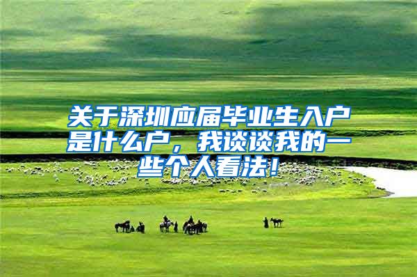 关于深圳应届毕业生入户是什么户，我谈谈我的一些个人看法！