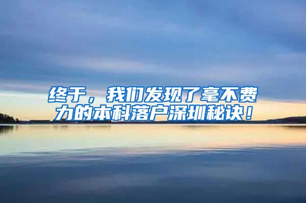 终于，我们发现了毫不费力的本科落户深圳秘诀！
