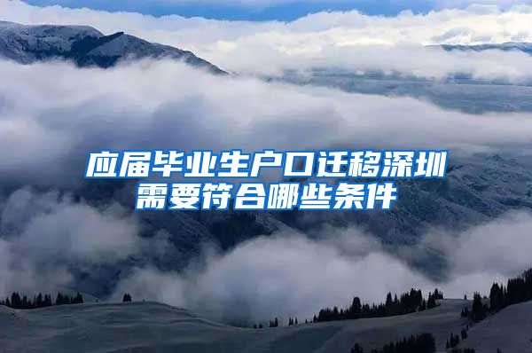 应届毕业生户口迁移深圳需要符合哪些条件