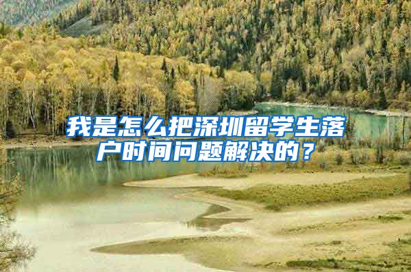 我是怎么把深圳留学生落户时间问题解决的？