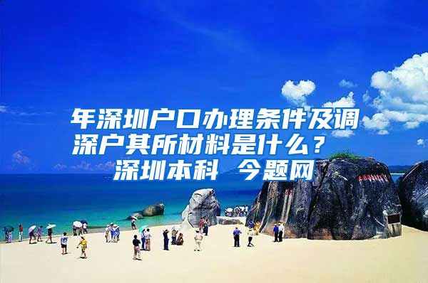 年深圳户口办理条件及调深户其所材料是什么？ 深圳本科 今题网