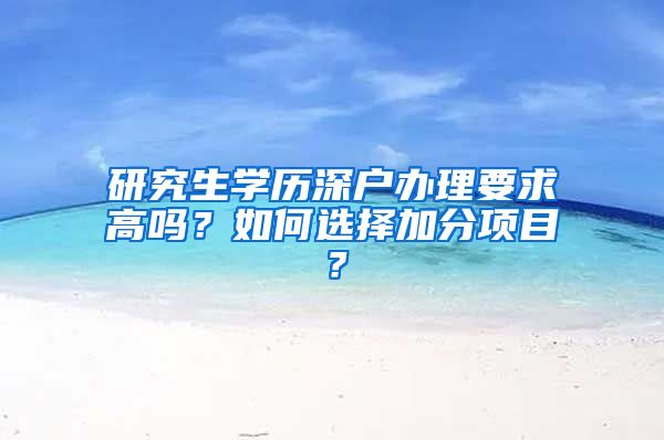 研究生学历深户办理要求高吗？如何选择加分项目？
