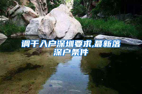 调干入户深圳要求,蕞新落深户条件