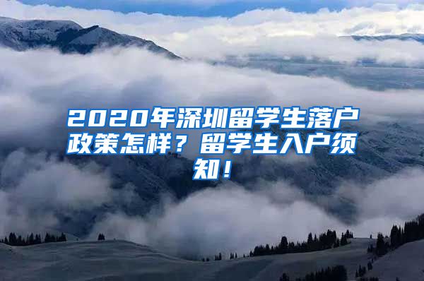 2020年深圳留学生落户政策怎样？留学生入户须知！