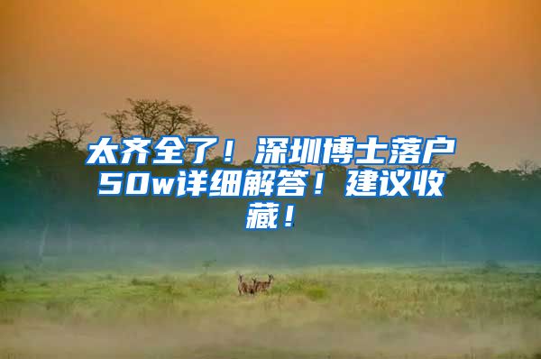 太齐全了！深圳博士落户50w详细解答！建议收藏！