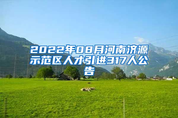 2022年08月河南济源示范区人才引进317人公告