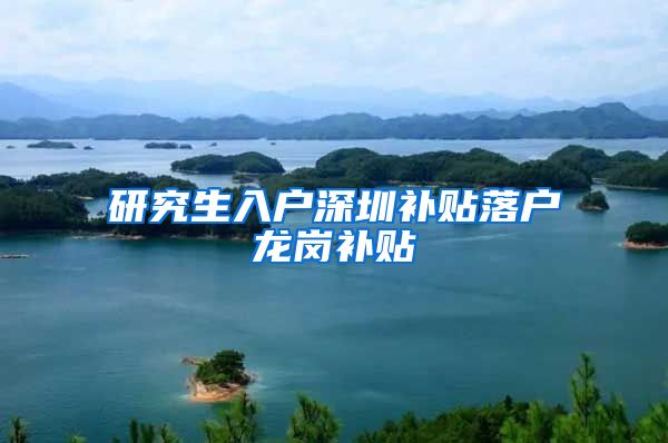 研究生入户深圳补贴落户龙岗补贴