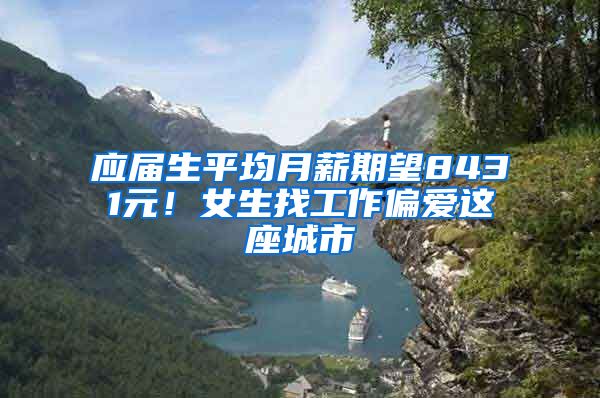 应届生平均月薪期望8431元！女生找工作偏爱这座城市
