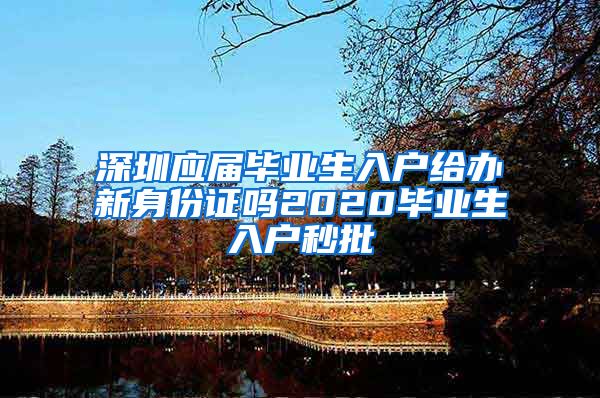 深圳应届毕业生入户给办新身份证吗2020毕业生入户秒批