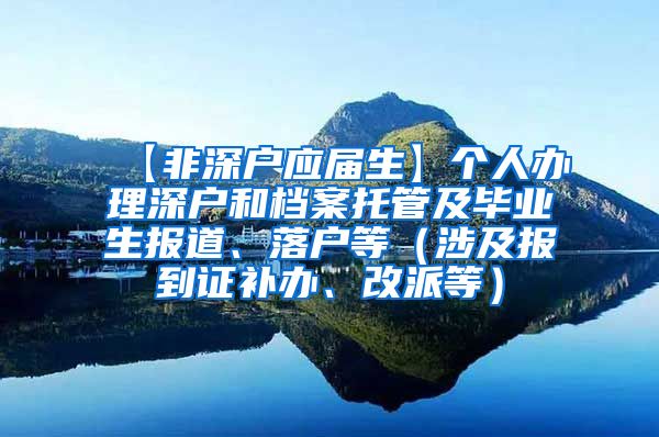 【非深户应届生】个人办理深户和档案托管及毕业生报道、落户等（涉及报到证补办、改派等）