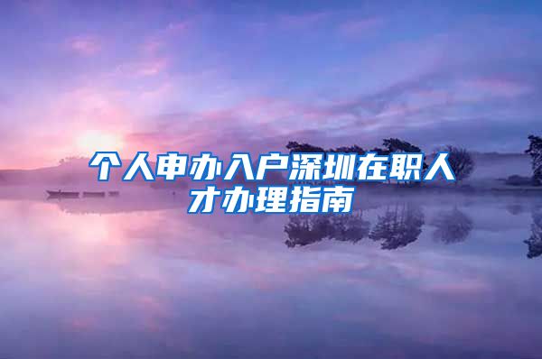 个人申办入户深圳在职人才办理指南
