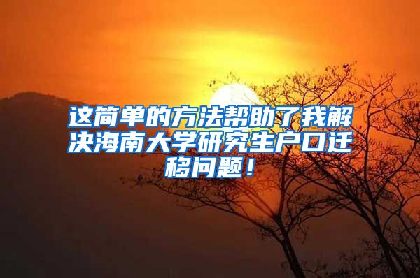 这简单的方法帮助了我解决海南大学研究生户口迁移问题！