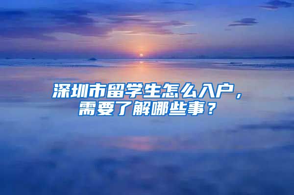 深圳市留学生怎么入户，需要了解哪些事？