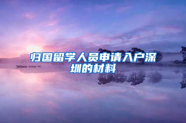 归国留学人员申请入户深圳的材料