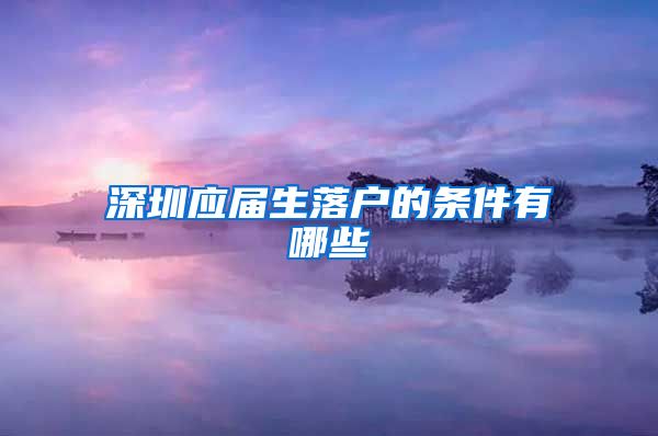 深圳应届生落户的条件有哪些