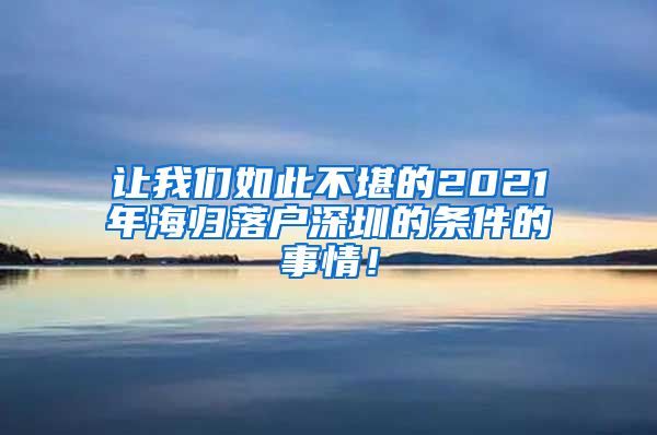 让我们如此不堪的2021年海归落户深圳的条件的事情！