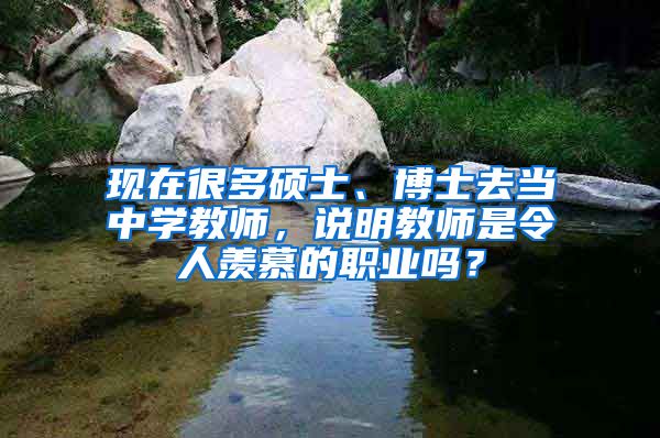 现在很多硕士、博士去当中学教师，说明教师是令人羡慕的职业吗？