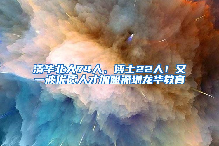 清华北大74人、博士22人！又一波优质人才加盟深圳龙华教育