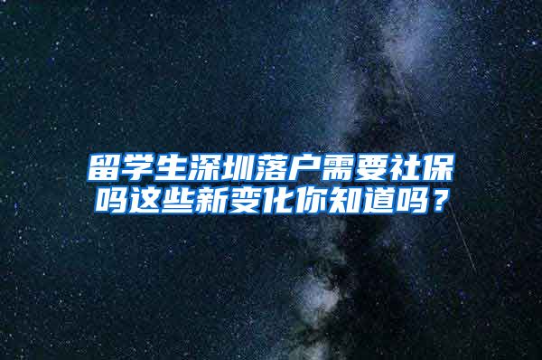 留学生深圳落户需要社保吗这些新变化你知道吗？