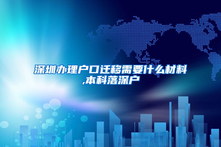 深圳办理户口迁移需要什么材料,本科落深户