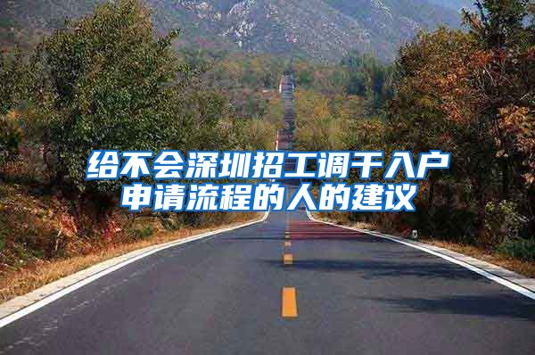 给不会深圳招工调干入户申请流程的人的建议