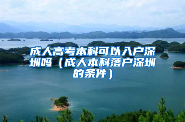 成人高考本科可以入户深圳吗（成人本科落户深圳的条件）