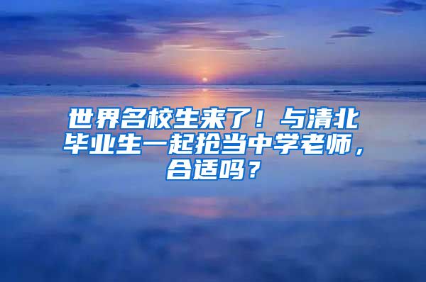 世界名校生来了！与清北毕业生一起抢当中学老师，合适吗？