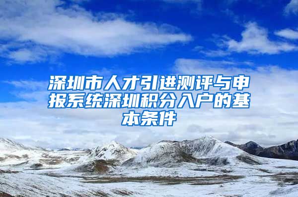 深圳市人才引进测评与申报系统深圳积分入户的基本条件