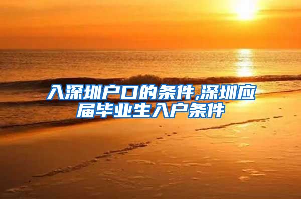 入深圳户口的条件,深圳应届毕业生入户条件