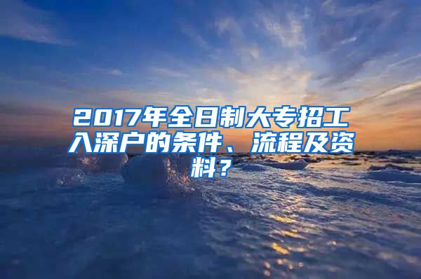 2017年全日制大专招工入深户的条件、流程及资料？