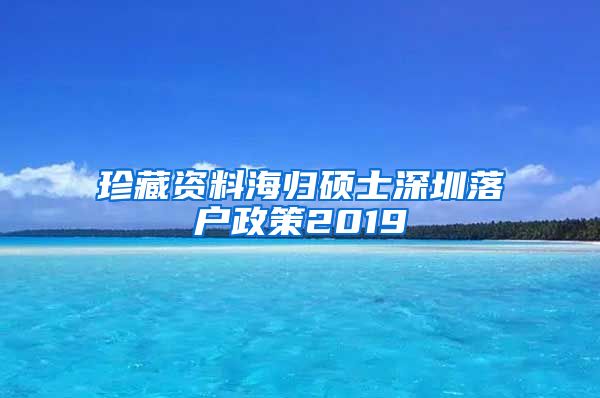 珍藏资料海归硕士深圳落户政策2019