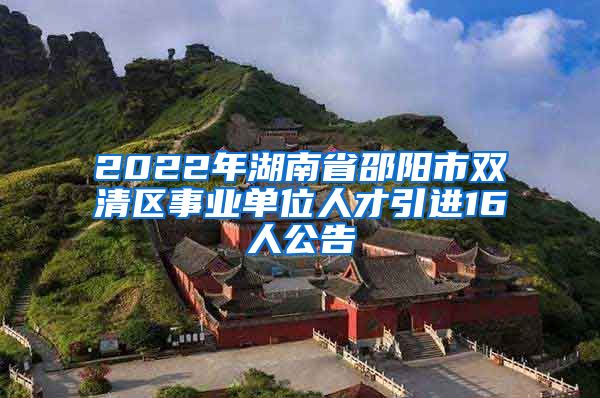 2022年湖南省邵阳市双清区事业单位人才引进16人公告