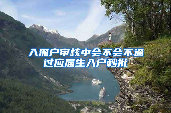入深户审核中会不会不通过应届生入户秒批