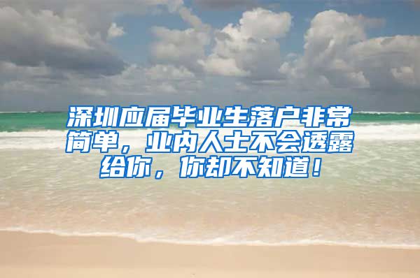 深圳应届毕业生落户非常简单，业内人士不会透露给你，你却不知道！