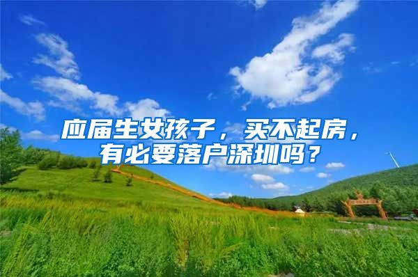 应届生女孩子，买不起房，有必要落户深圳吗？