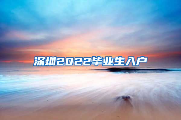 深圳2022毕业生入户