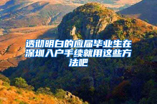 透彻明白的应届毕业生在深圳入户手续就用这些方法吧