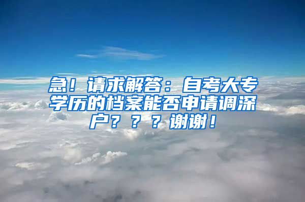 急！请求解答：自考大专学历的档案能否申请调深户？？？谢谢！
