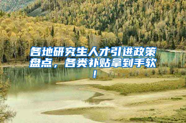 各地研究生人才引进政策盘点，各类补贴拿到手软！