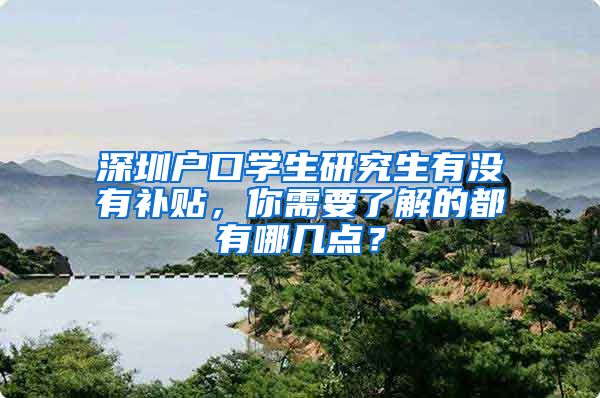 深圳户口学生研究生有没有补贴，你需要了解的都有哪几点？