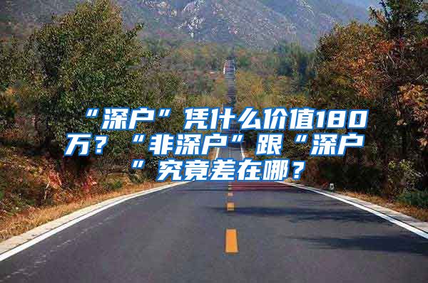 “深户”凭什么价值180万？“非深户”跟“深户”究竟差在哪？