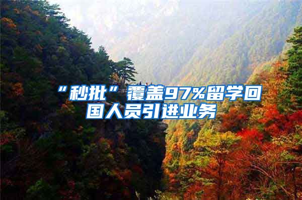 “秒批”覆盖97%留学回国人员引进业务