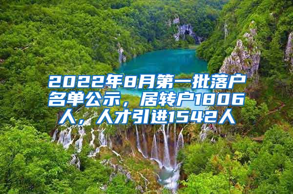 2022年8月第一批落户名单公示，居转户1806人，人才引进1542人