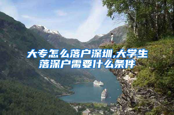 大专怎么落户深圳,大学生落深户需要什么条件