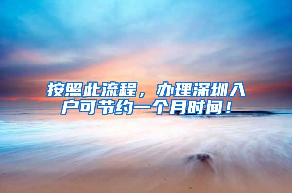 按照此流程，办理深圳入户可节约一个月时间！