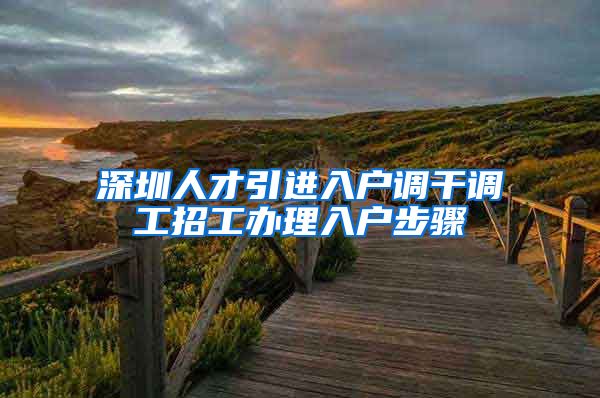 深圳人才引进入户调干调工招工办理入户步骤