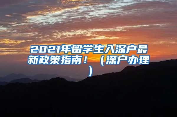 2021年留学生入深户最新政策指南！（深户办理）