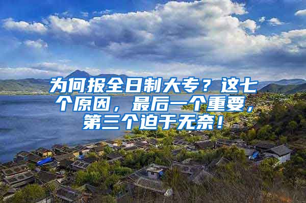 为何报全日制大专？这七个原因，最后一个重要，第三个迫于无奈！