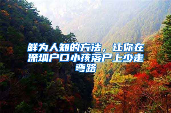 鲜为人知的方法，让你在深圳户口小孩落户上少走弯路